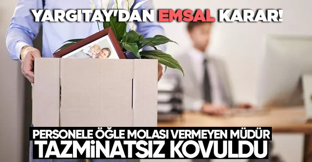 Yargıtay'dan Çok Önemli Emsal Karar! Personele Öğle İzni Vermeyen Müdürün Tazminatsız Kovulmasına Karar Verildi